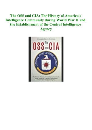 The OSS and CIA: The History of America's
Intelligence Community during World War II and
the Establishment of the Central Intelligence
Agency
 