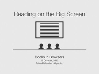 Reading on the Big Screen




       Books in Browsers
           25 October, 2012
       Pablo Defendini • @pablod
 