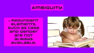 Ambiguity
► Redundant
elements,
such as case
and gender
are not
always
available.
 
