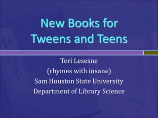 New Books for
Tweens and Teens
       Teri Lesesne
   (rhymes with insane)
Sam Houston State University
Department of Library Science
 