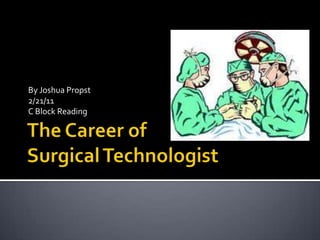 The Career of Surgical Technologist By Joshua Propst 2/21/11 C Block Reading 