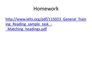 Homework
http://www.ielts.org/pdf/115023_General_Train
ing_Reading_sample_task_-
_Matching_headings.pdf
 