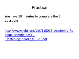 Practice
You have 10 minutes to complete the 5
questions.
http://www.ielts.org/pdf/115016_Academic_Re
ading_sample_task_-
_Matching_headings__2_.pdf
 