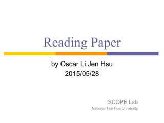 Reading Paper
by Oscar Li Jen Hsu
2015/05/28
SCOPE Lab
National Tsin Hua University
 