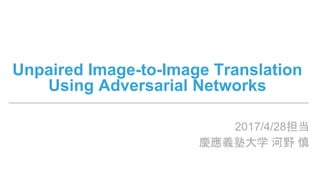 Unpaired Image-to-Image Translation
Using Adversarial Networks
2017/4/28担当
慶應義塾大学 河野 慎
 