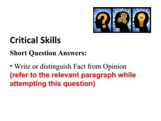 Critical Skills
Short Question Answers:
• Write or distinguish Fact from Opinion
(refer to the relevant paragraph while
attempting this question)
 