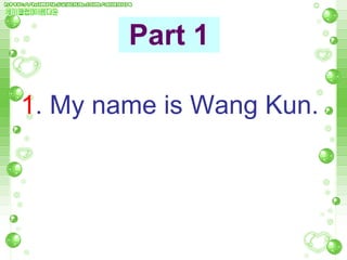 Part 1 1 . My name is Wang Kun. 