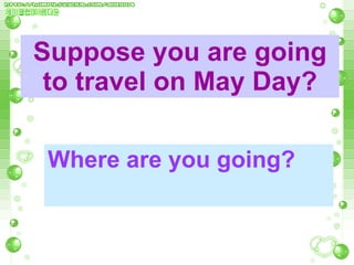 Suppose you are going to travel on May Day? Where are you going? 