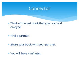  Think of the last book that you read and
enjoyed.
 Find a partner.
 Share your book with your partner.
 You will have 4 minutes.
Connector
 