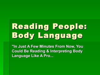 Reading People: Body Language  &quot;In Just A Few Minutes From Now, You Could Be Reading & Interpreting Body Language Like A Pro...    