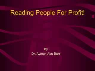 Reading People For Profit!




               By
       Dr. Ayman Abu Bakr
 
