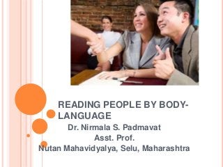 READING PEOPLE BY BODY-
    LANGUAGE
       Dr. Nirmala S. Padmavat
              Asst. Prof.
Nutan Mahavidyalya, Selu, Maharashtra
 