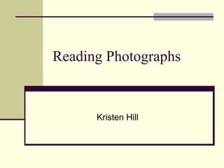 Reading Photographs


      Kristen Hill
 
