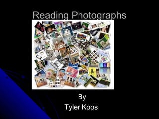 Reading Photographs




          By
      Tyler Koos
 