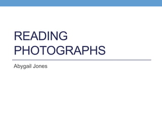 READING
PHOTOGRAPHS
Abygail Jones

 