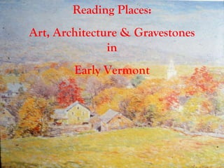 Reading Places: Art, Architecture & Gravestones in Early Vermont 