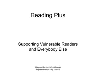 Reading Plus



Supporting Vulnerable Readers
    and Everybody Else



        Margaret Paxton SD 48 District
         Implementation Day 2/11/12
 