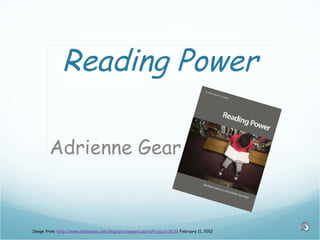 Reading Power

        Adrienne Gear



Image from: http://www.stenhouse.com/shop/pc/viewprd.asp?idProduct=9039 February 11, 2012
 