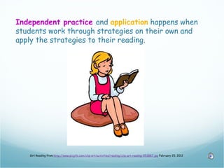 Independent practice and application happens when
students work through strategies on their own and
apply the strategies to their reading.




   Girl Reading from http://www.picgifs.com/clip-art/activities/reading/clip-art-reading-953887.jpg February 25, 2012
 