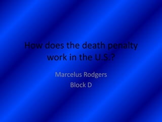 How does the death penalty
    work in the U.S.?
       Marcelus Rodgers
           Block D
 