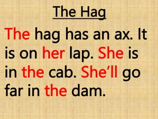 The Hag
The hag has an ax. It
is on her lap. She is
in the cab. She’ll go
far in the dam.
 