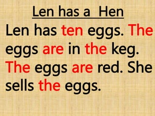 Len has a Hen
Len has ten eggs. The
eggs are in the keg.
The eggs are red. She
sells the eggs.
 