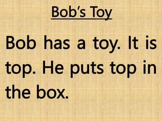 Bob’s Toy
Bob has a toy. It is
top. He puts top in
the box.
 