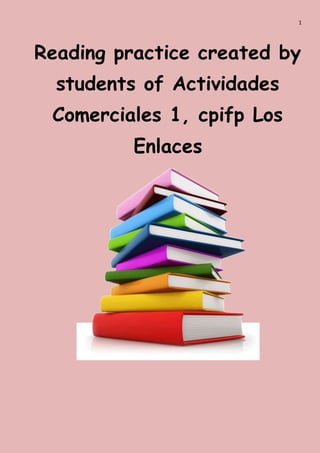 1
Reading practice created by
students of Actividades
Comerciales 1, cpifp Los
Enlaces
 