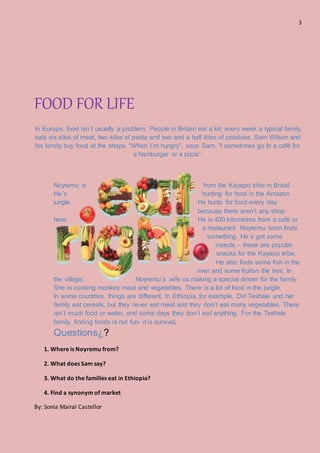 3
FOOD FOR LIFE
In Europe, food isn´t usually a problem. People in Britain eat a lot: every week a typical family
eats six...