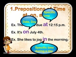 Specific
time
Date, Day

Ex. The train is due at 12:15 p.m.
Ex. It's on July 4th.

Ex. She likes to jog in the morning.
Specific time
during a day

 