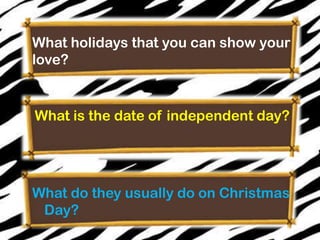 What holidays that you can show your
love?

What is the date of independent day?

What do they usually do on Christmas
Day?

 