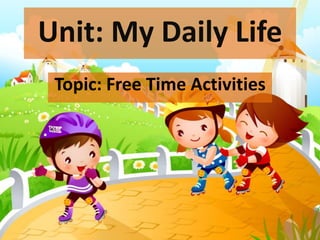 Unit: My Daily Life
Topic: Free Time Activities
 