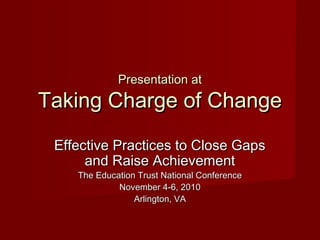 Presentation at
Taking Charge of Change
 Effective Practices to Close Gaps
      and Raise Achievement
    The Education Trust National Conference
             November 4-6, 2010
                 Arlington, VA
 
