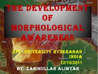 EFL- University Hyderabad India 12/10/2011 By: Zabihullah Alimyar  The Development of Morphological Awareness 
