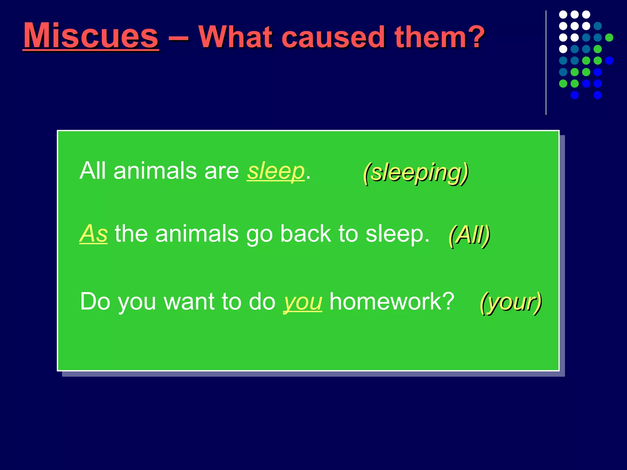 MiscuesMiscues –– What caused them?What caused them?
(sleeping)(sleeping)
(All)(All)
All animals are sleep.
As the animals go back to sleep.
Do you want to do you homework? (your)(your)
 