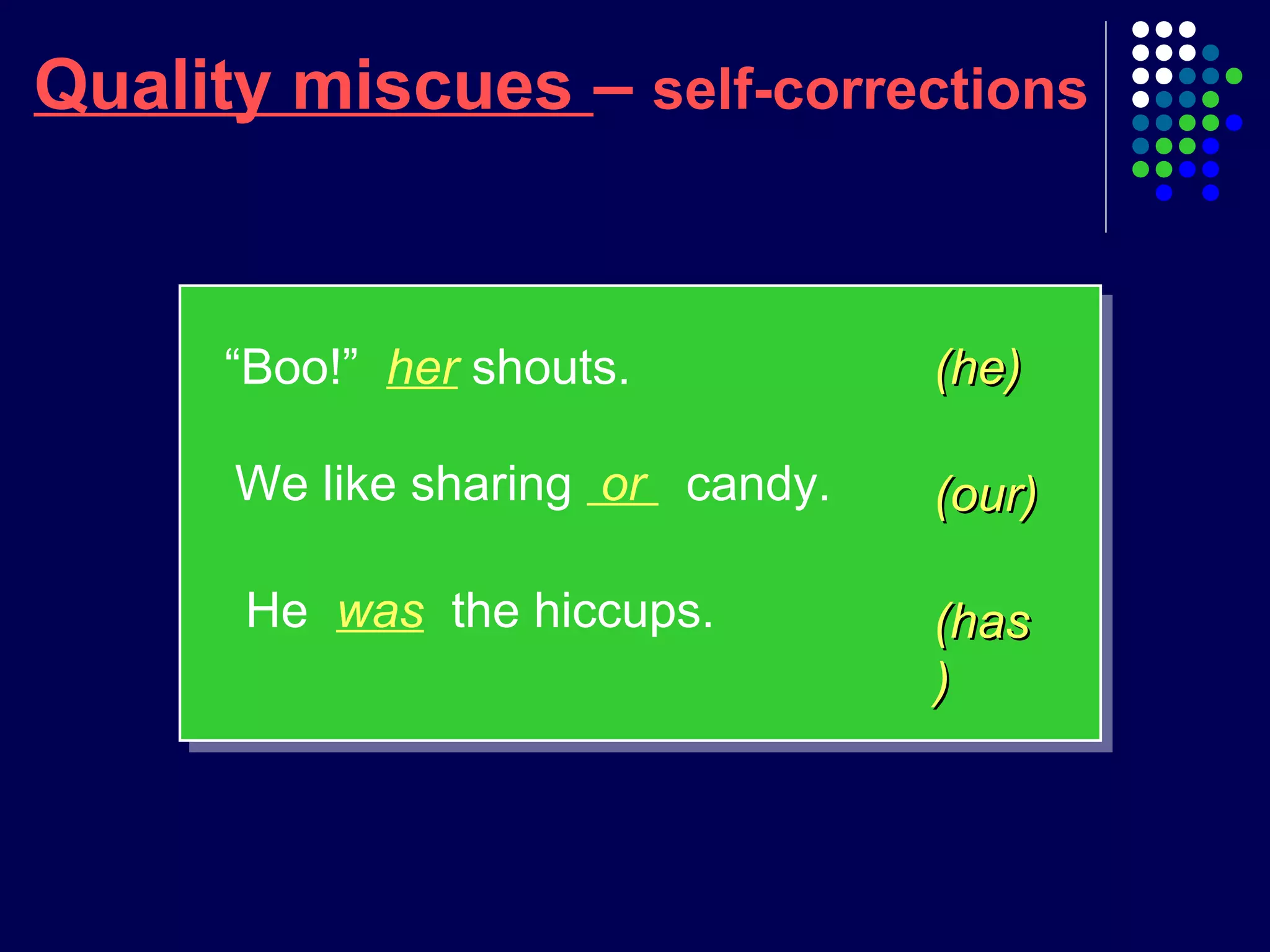 (has(has
))
Quality miscues – self-corrections
(he)(he)
(our)(our)
“Boo!” her shouts.
We like sharing or candy.
He was the hiccups.
 