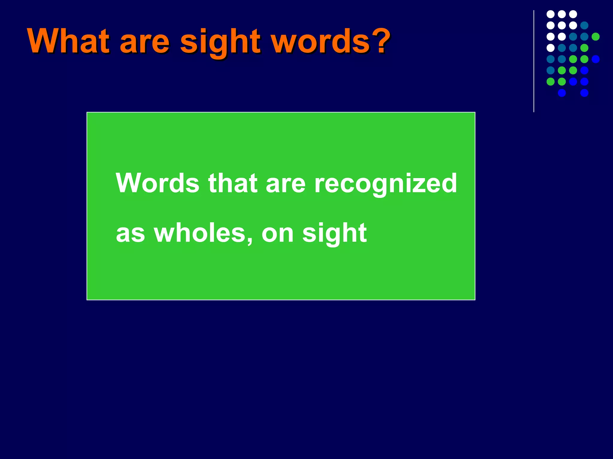 Words that are recognized
as wholes, on sight
What are sight words?What are sight words?
 