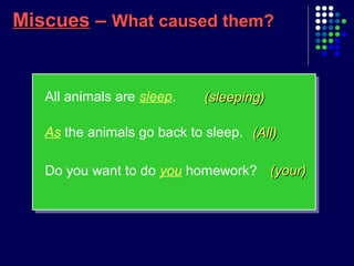 MiscuesMiscues –– What caused them?What caused them?
(sleeping)(sleeping)
(All)(All)
All animals are sleep.
As the animals go back to sleep.
Do you want to do you homework? (your)(your)
 