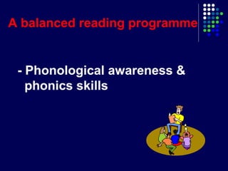 - Phonological awareness &
phonics skills
A balanced reading programme
 