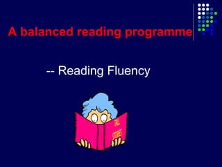 -- Reading Fluency
A balanced reading programme
 