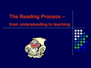 The Reading Process –
from understanding to teaching
 