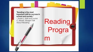 Reading
Progra
m
"Reading is the most
important skill for success in
school and society."
– Susan L. Hall and Louisa
C. Moats, Straight Talk
About Reading
 