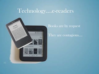 Technology….e-readers

           Books are by request

           They are contagious….
 