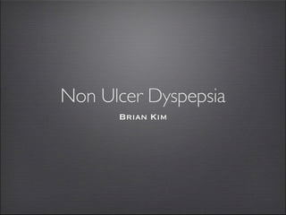 Non Ulcer Dyspepsia
      Brian Kim
 