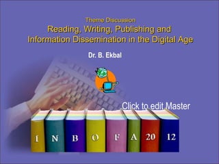 Theme Discussion Reading, Writing, Publishing and  Information Dissemination in the Digital Age BD06496_ Infoba Dr. B. Ekbal 
