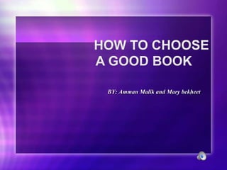 How To Choose A Good Book				 BY: Amman Malik and Mary bekheet 