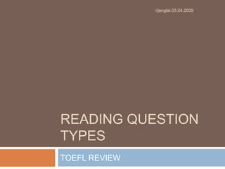 READING QUESTION
TYPES
TOEFL REVIEW
//jenglai.03.24.2009
 