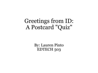 Greetings from ID: A Postcard &quot;Quiz&quot; By: Lauren Pinto EDTECH 503 