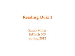 Reading Quiz 1


  Sarah Miller
  EdTech 503
  Spring 2012
 