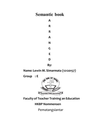 Semantic book
A
R
R
A
N
G
E
D
By:
Name: Lewin M. Simarmata (12120157)
Group : E
Faculty of Teacher Training an Education
HKBP Nommensen
Pematangsiantar
 